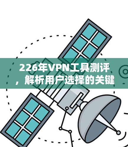 226年VPN工具测评，解析用户选择的关键因素
