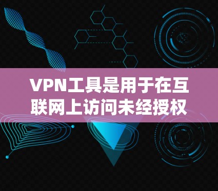 VPN工具是用于在互联网上访问未经授权内容的软件或服务。虽然大多数VPN工具都是基于互联网的，但如果你希望在 Windows 系统 上安装VPN工具，可以尝试以下方法