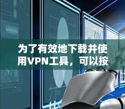 为了有效地下载并使用VPN工具，可以按照以下步骤进行