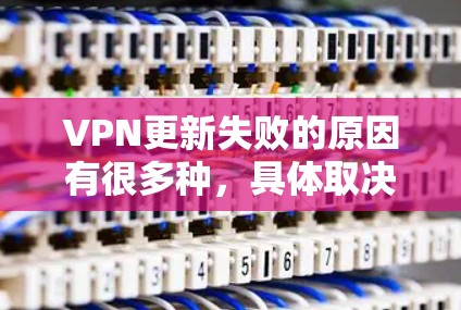 VPN更新失败的原因有很多种，具体取决于用户使用的VPN服务、网络环境以及软件配置等。以下是一些常见的原因和解决方法