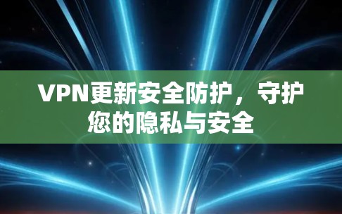 VPN更新安全防护，守护您的隐私与安全