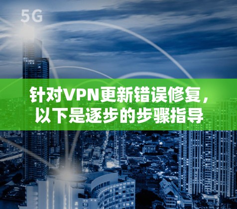 针对VPN更新错误修复，以下是逐步的步骤指导