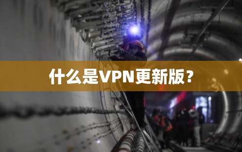 什么是VPN更新版？