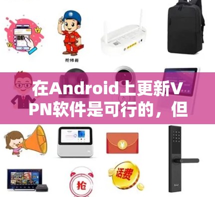 在Android上更新VPN软件是可行的，但需要注意以下几点