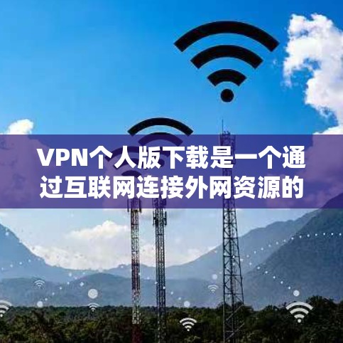 VPN个人版下载是一个通过互联网连接外网资源的工具，通常包括服务器和客户端。以下是对VPN个人版下载的详细指南