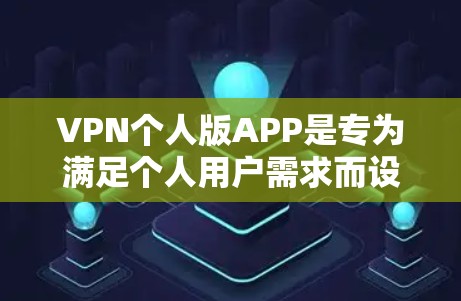 VPN个人版APP是专为满足个人用户需求而设计的VPN软件，旨在提供安全、便捷的网络访问。以下是关于VPN个人版APP的详细分析