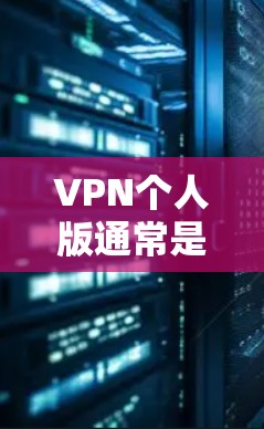 VPN个人版通常是指提供高级功能的VPN软件。以下是一些常见的VPN个人版的使用步骤和注意事项