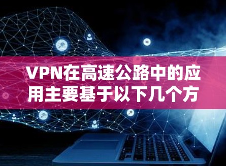 VPN在高速公路中的应用主要基于以下几个方面