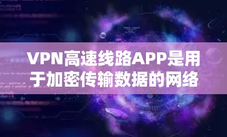 VPN高速线路APP是用于加密传输数据的网络服务，主要提供更快的连接速度和更安全的加密方式。以下是关于高速VPNAPP的详细分析