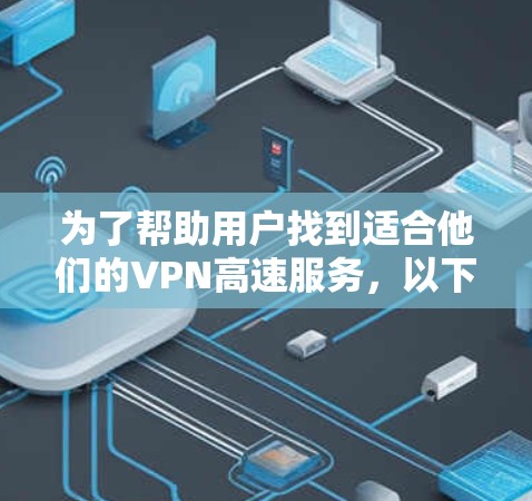 为了帮助用户找到适合他们的VPN高速服务，以下是一些详细的信息和建议