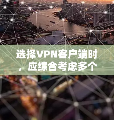选择VPN客户端时，应综合考虑多个因素，以确保最佳的用户体验和安全性能。以下是对VPN客户端的总结，帮助您做出明智的选择