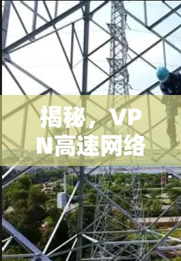 揭秘，VPN高速网络APP下载为何如此便捷？