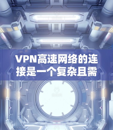 VPN高速网络的连接是一个复杂且需要专业技能的领域，以下是对该话题的分步解释