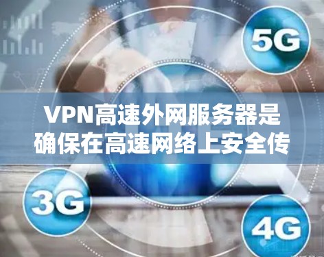 VPN高速外网服务器是确保在高速网络上安全传输数据和视频的工具，主要特点包括高速连接、加密传输、可靠的数据传输和复杂的安全性措施。以下是详细的信息