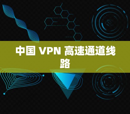 中国 VPN 高速通道线路