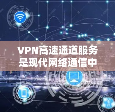 VPN高速通道服务是现代网络通信中的一个重要工具，通过加密技术在快速传输数据的同时保障网络安全。以下是对这一主题的详细分析和总结