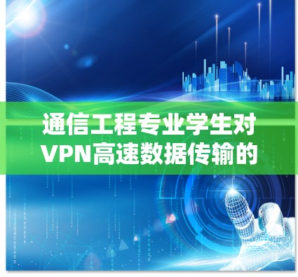 通信工程专业学生对VPN高速数据传输的看法