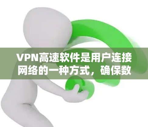 VPN高速软件是用户连接网络的一种方式，确保数据传输速度快且安全。以下是关于VPN高速软件的详细介绍