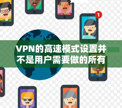 VPN的高速模式设置并不是用户需要做的所有配置，只需要确保网络和设备都处于安全和稳定的环境即可。以下是设置VPN高速模式的常见步骤