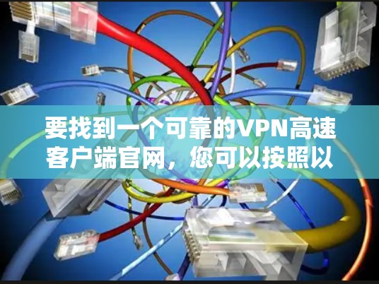 要找到一个可靠的VPN高速客户端官网，您可以按照以下步骤进行操作
