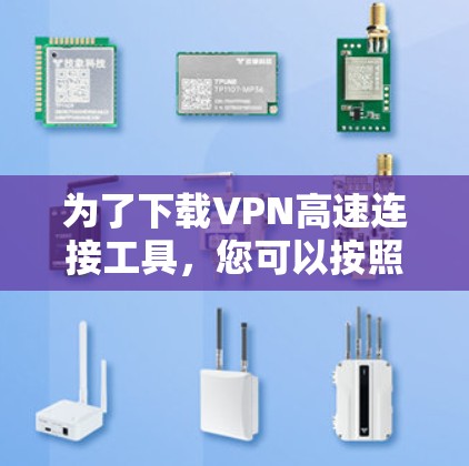 为了下载VPN高速连接工具，您可以按照以下步骤进行操作