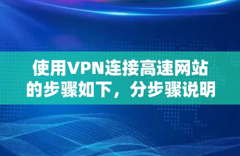 使用VPN连接高速网站的步骤如下，分步骤说明以确保你能够顺利完成操作