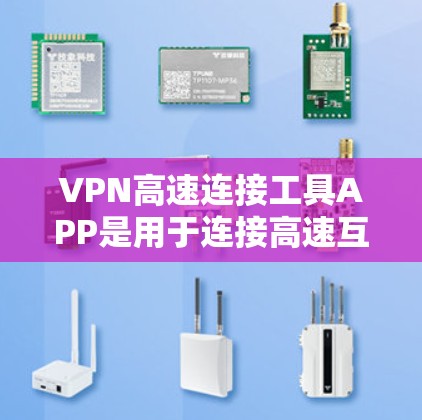 VPN高速连接工具APP是用于连接高速互联网的VPN服务，提供多设备连接、自动调整速率、云脚本功能等。以下是一些适合的VPN高速连接工具APP，包括它们的特点、适合用户和获取方式