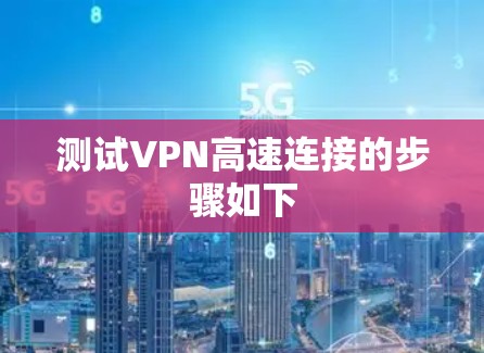 测试VPN高速连接的步骤如下