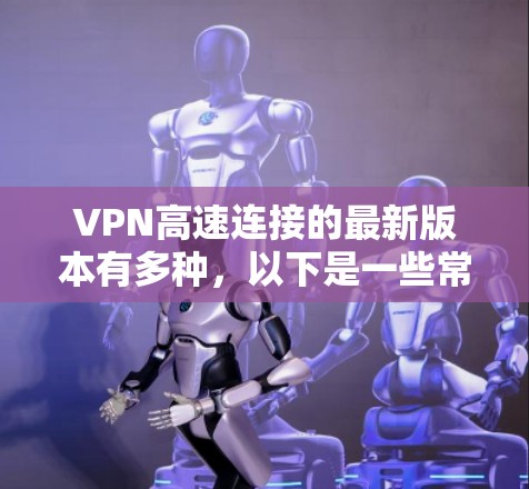 VPN高速连接的最新版本有多种，以下是一些常见的VPN软件推荐