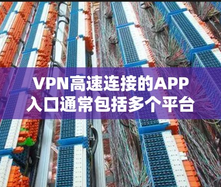 VPN高速连接的APP入口通常包括多个平台，以下是几个常见的推荐入口