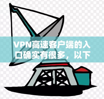 VPN高速客户端的入口确实有很多，以下是一些常见的方式