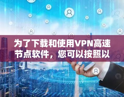 为了下载和使用VPN高速节点软件，您可以按照以下步骤进行操作