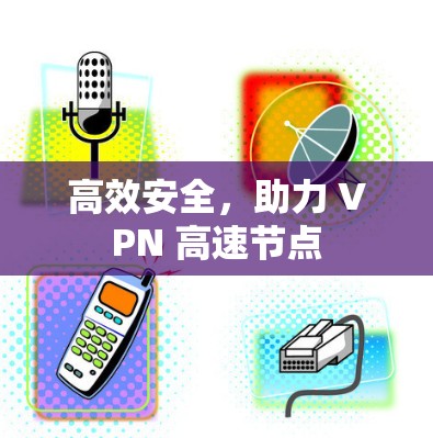 高效安全，助力 VPN 高速节点