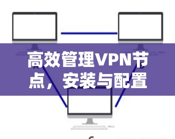 高效管理VPN节点，安装与配置指南