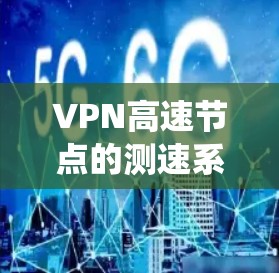 VPN高速节点的测速系统是一个复杂而技术性很强的领域，涉及到金融安全、网络安全等多方面的知识。以下是对该问题的分步解释和总结