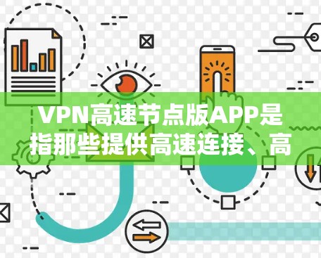 VPN高速节点版APP是指那些提供高速连接、高带宽、高品质内容的VPN软件，通常用于在线观看、下载、聊天等需求。以下是一些常用的VPN高速节点版APP推荐