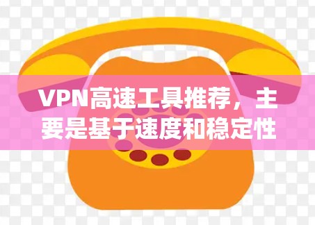 VPN高速工具推荐，主要是基于速度和稳定性要求的工具，适合需要快速访问网络的用户。以下是一些 commonly recommended VPN 高速工具推荐