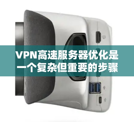 VPN高速服务器优化是一个复杂但重要的步骤，旨在提升VPN服务器的性能和稳定性，以更好地处理高流量和高负载的数据。以下是优化VPN高速服务器的关键步骤和建议