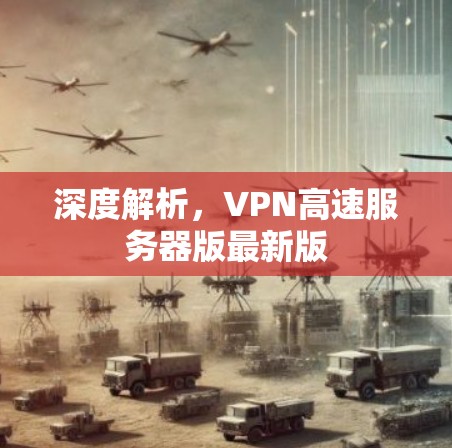 深度解析，VPN高速服务器版最新版