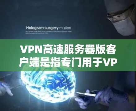 VPN高速服务器版客户端是指专门用于VPN（虚拟专用网）传输的高速服务器，它们通常用于支持多设备、多对多连接等场景。以下是关于该客户端的一些关键信息