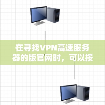 在寻找VPN高速服务器的版官网时，可以按照以下步骤进行