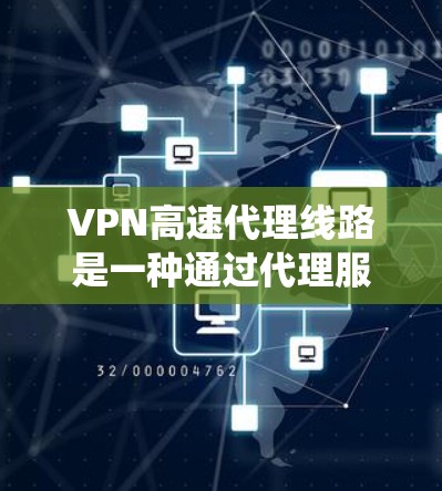 VPN高速代理线路是一种通过代理服务器连接到高速网络来实现VPN功能的设备或系统。以下是关于该主题的逐步解释