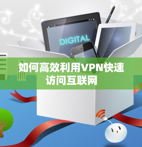 如何高效利用VPN快速访问互联网