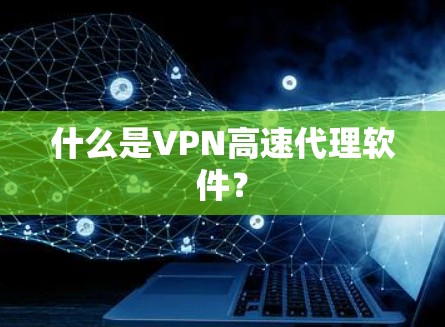 什么是VPN高速代理软件？