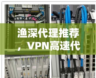 渔深代理推荐，VPN高速代理怎么做？你值得试试
