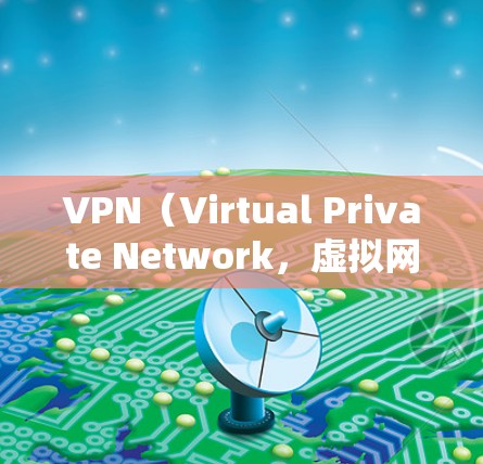 VPN（Virtual Private Network，虚拟网络）是通过互联网实现 remote办公、远程访问、远程监控等功能的网络工具。主要分为普通VPN和代理版VPN