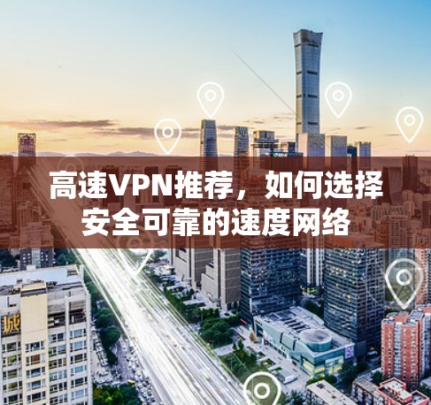 高速VPN推荐，如何选择安全可靠的速度网络