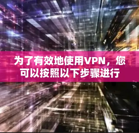 为了有效地使用VPN，您可以按照以下步骤进行