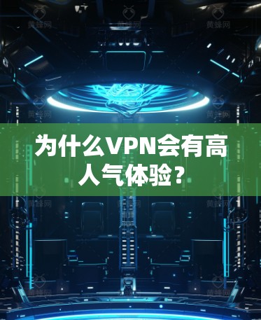 为什么VPN会有高人气体验？