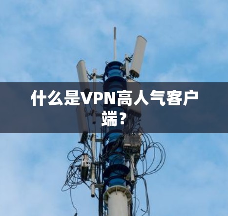 什么是VPN高人气客户端？